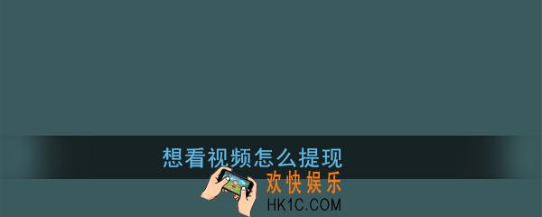 想看视频怎么提现_想看视频提现方法介绍