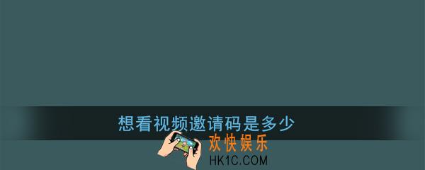 想看视频邀请码是多少_想看视频邀请码大全