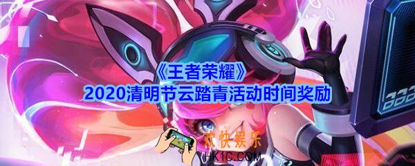王者荣耀云踏青活动怎么玩_2020清明节云踏青活动时间奖励