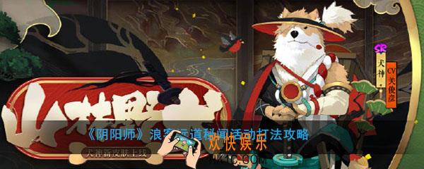 阴阳师浪客远道秘闻怎么打怎么玩_浪客远道秘闻活动打法攻略