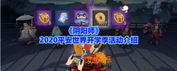 阴阳师2020平安世界开学季活动介绍_平安世界开学季活动时间观看方法