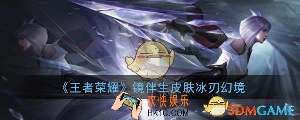 王者荣耀镜的伴生皮肤怎么样_镜伴生皮肤冰刃幻境详细介绍一览