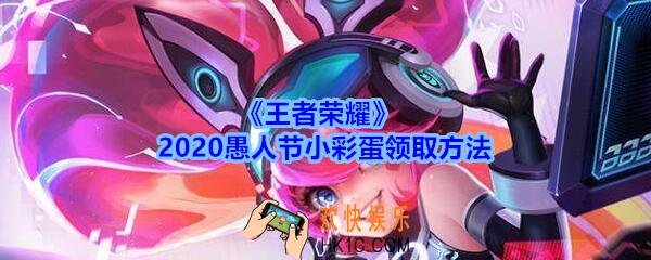 王者荣耀愚人节小彩蛋在哪领_2020愚人节小彩蛋领取方法