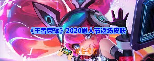 王者荣耀愚人节返场皮肤_2020愚人节返场皮肤有哪些