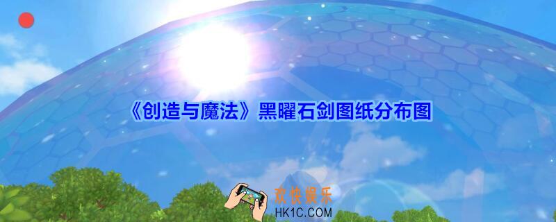 创造与魔法黑曜石剑图纸分布图_创造与魔法黑曜石剑图纸哪里爆率高