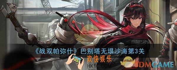 战双帕弥什巴别塔无垠沙海第三关怎么打_无垠沙海第三关打法图文通关攻略