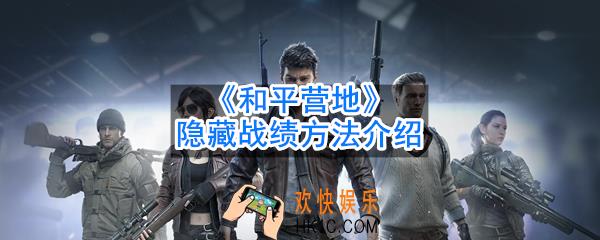 和平营地怎么隐藏战绩_隐藏战绩方法介绍