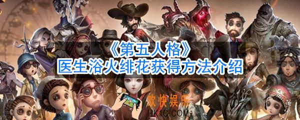 第五人格医生浴火绯花怎么获得_医生浴火绯花获得方法介绍