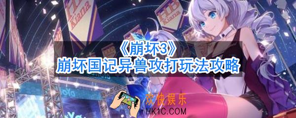 崩坏3崩坏国记异兽攻打怎么玩_崩坏国记异兽攻打玩法攻略