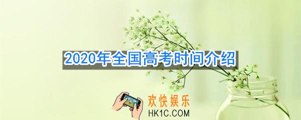 2020高考时间是什么时候_2020年全国高考时间介绍