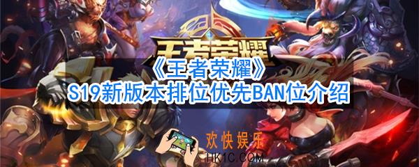 王者荣耀S19赛季英雄优先ban什么_S19新版本排位优先BAN位介绍