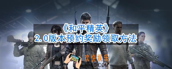 和平精英2.0版本预约奖励怎么领取_2.0版本预约奖励领取方法