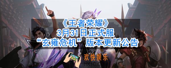 王者荣耀3月31日更新了什么内容_S19正式服“玄雍危机”版本更新内容介绍