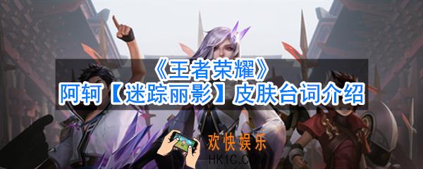 王者荣耀阿轲迷踪丽影台词有哪些_皮肤台词介绍