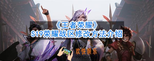 王者荣耀S19怎么改荣耀战区_S19荣耀战区修改方法介绍