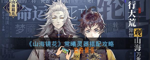 山海镜花常曦灵器怎么搭配_常曦灵器搭配推荐攻略