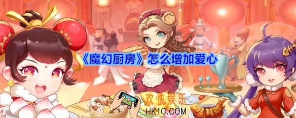 魔幻厨房菜怎么增加爱心_魔幻厨房爱心增加方法攻略