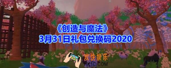 创造与魔法3月31日礼包兑换码领取2020_创魔礼包激活码在哪领最新