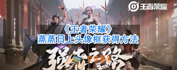 王者荣耀蒸蒸日上头像框怎么获得_蒸蒸日上头像框获得方法