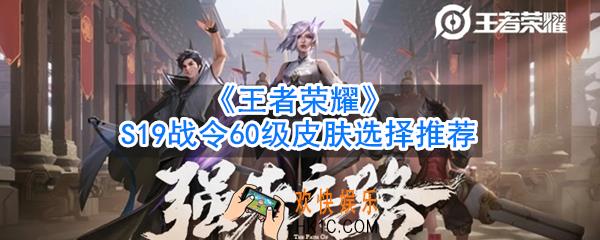 王者荣耀S19战令60级皮肤哪个好_S19战令60级皮肤选择推荐