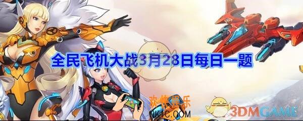 全民飞机大战3月28日每日一题答案2020年_满级时，战机包青天技能两袖清风，单打时增加多少秒感应圈无敌时间