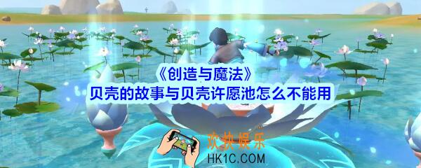 创造与魔法贝壳的故事与贝壳许愿池怎么不能用_创魔贝壳的故事与贝壳许愿池刷新不了