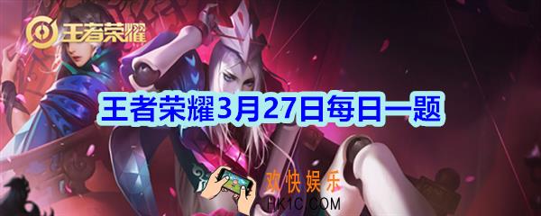 王者荣耀3月27日每日一题答案2020_在公众号昨日的推文中提到哪一个英雄优化升级呢