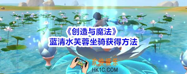 创造与魔法蓝清水芙蓉坐骑获得方法_创魔蓝清水芙蓉怎么获得