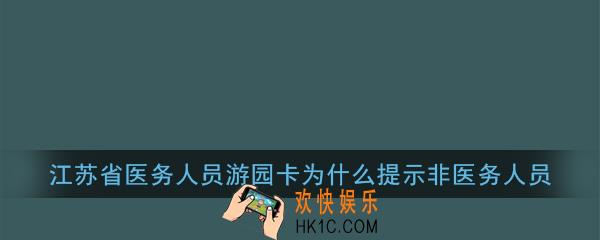 江苏省医务人员游园卡为什么提示非医务人员_江苏健康通非江苏省医务人员无法申领解决办法