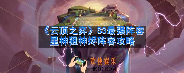 云顶之弈s3最强阵容是什么_星神狙神烬阵容攻略