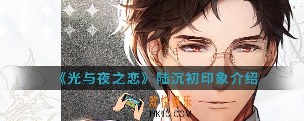 光与夜之恋陆沉初印象怎么样_陆沉初印象介绍