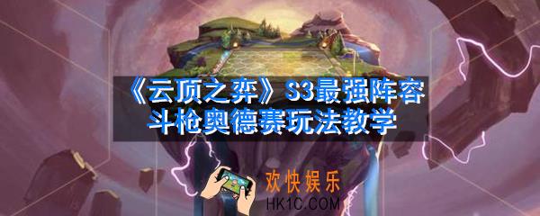 云顶之弈S3最强阵容是什么_S3最强阵容斗枪奥德赛玩法教学