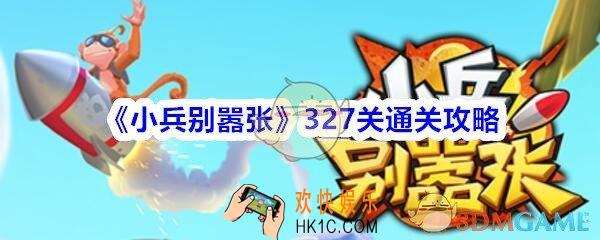 小兵别嚣张327关怎么过_小兵别嚣张327关通关攻略