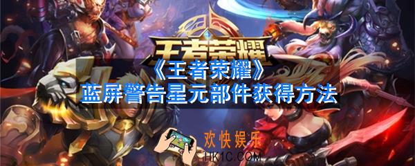 王者荣耀蓝屏警告星元部件怎么获得_蓝屏警告星元部件获得方法