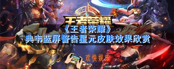 王者荣耀典韦蓝屏警告星元部件怎么获得_典韦蓝屏警告星元皮肤效果展示欣赏