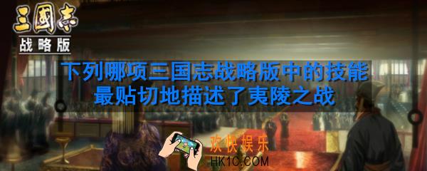下列哪项三国志战略版中的技能最贴切地描述了夷陵之战_三国志战略版古战遗风问答