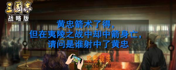 黄忠箭术了得但在夷陵之战中却中箭身亡请问是谁射中了黄忠_三国志战略版古战遗风问答