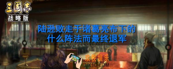 夷陵之战中陆逊败走于诸葛亮布下的什么阵法而最终退军_三国志战略版古战遗风