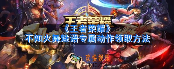 王者荣耀不知火舞动作怎么获得_舞上场魅语专属动作领取方法