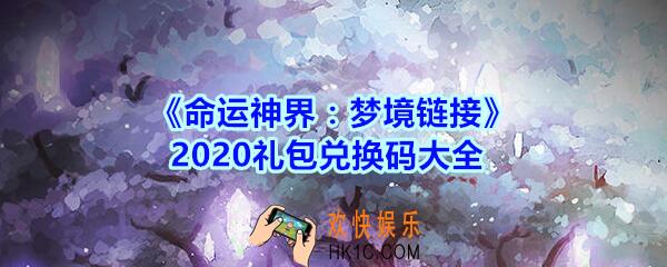 命运神界梦境链接2020礼包兑换码大全_CDK激活码在哪输入