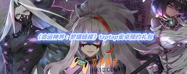 命运神界梦境链接taptap安卓预约礼包_梦境链接taptap预约礼包在哪领