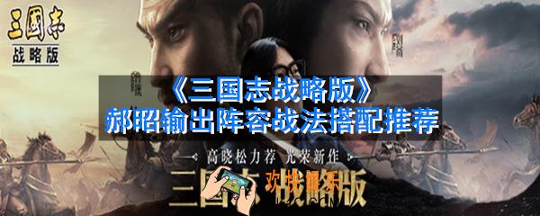 三国志战略版郝昭怎么搭配阵容战法_郝昭输出阵容战法搭配推荐