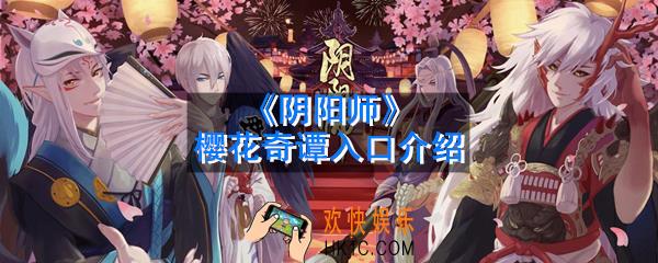 阴阳师樱花奇谭在哪里_樱花奇谭怎么进_樱花奇谭入口介绍