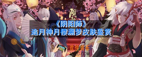 阴阳师追月神月樱溯梦皮肤好不好看_追月神月樱溯梦皮肤鉴赏
