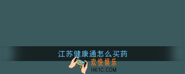 江苏健康通怎么买药_江苏健康通线上看病流程介绍