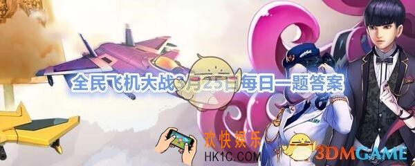 全民飞机大战3月25日每日一题答案2020年_满级时，战机包青天技能新月辉芒，金犬效果结束时可造成多少万伤害