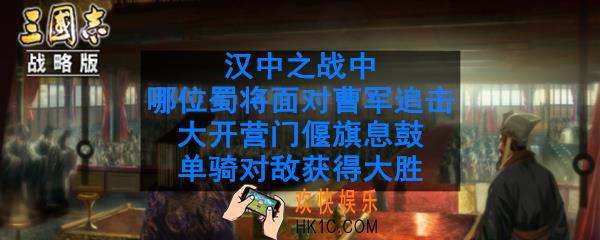 汉中之战中哪位蜀将面对曹军追击偃旗息鼓获得大胜_哪位蜀将面对曹军追击单骑对敌获胜
