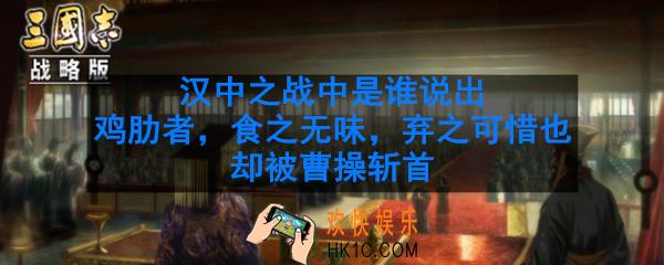 汉中之战中是谁说出鸡肋者食之无味弃之可惜也却被曹操斩首_鸡肋是谁说的