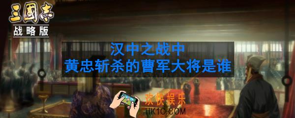 汉中之战中黄忠斩杀的曹军大将是谁_黄忠斩杀的曹军大将解答