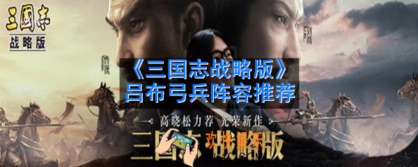 三国志战略版吕布弓兵阵容怎么搭配_吕布弓兵阵容推荐